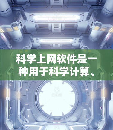 科学上网软件是一种用于科学计算、数据分析、数值模拟和开发的工具。以下是一些推荐的科学上网软件,根据不同的需求和功能特点进行分类