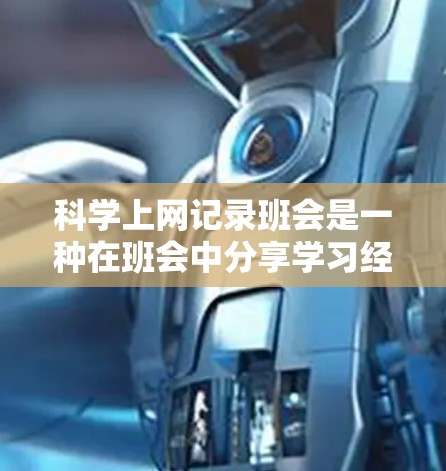 科学上网记录班会是一种在班会中分享学习经验和科学探索体验的方式,旨在帮助同学们养成科学上网的习惯,提升学习效率。以下是撰写科学上网记录班会的指南