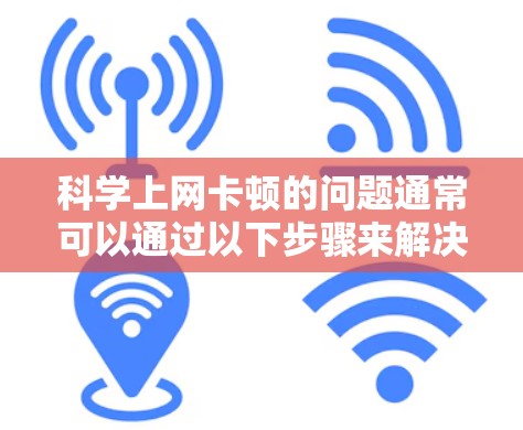 科学上网卡顿的问题通常可以通过以下步骤来解决