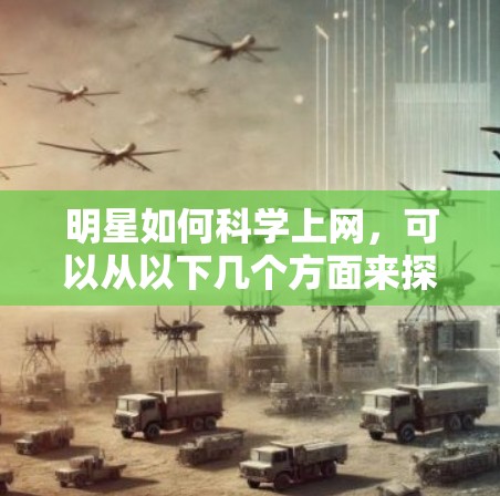 明星如何科学上网,可以从以下几个方面来探讨