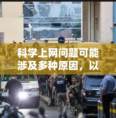 科学上网问题可能涉及多种原因，以下是解决常见问题的步骤
