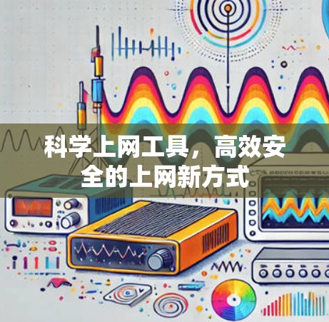科学上网工具,高效安全的上网新方式