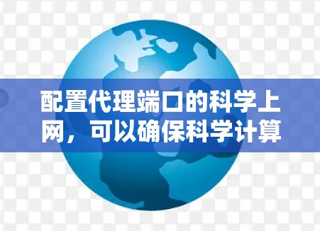 配置代理端口的科学上网,可以确保科学计算中的数据和文件正确访问和处理。以下是一个详细的配置步骤