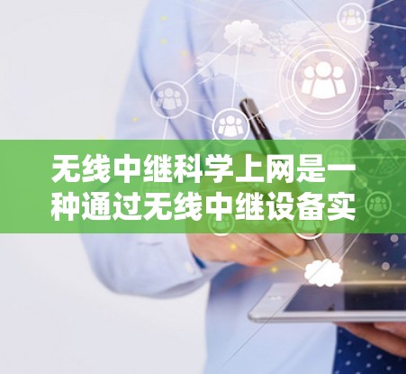 无线中继科学上网是一种通过无线中继设备实现科学上网的技术，旨在提高无线网络的性能和可靠性。以下是对该主题的详细解释