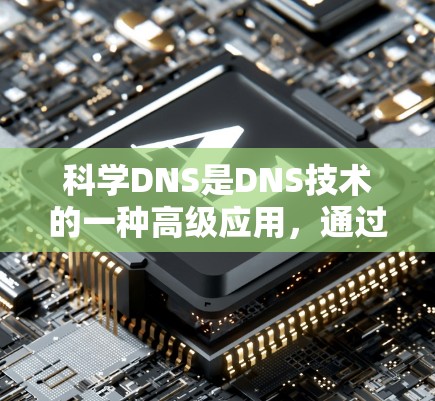 科学DNS是DNS技术的一种高级应用,通过优化解析效率和准确性来满足特定的网络环境需求。以下是对科学DNS的详细分析