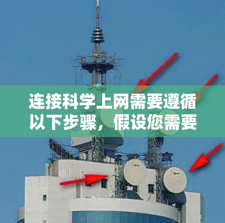连接科学上网需要遵循以下步骤，假设您需要连接学术网站或专业平台