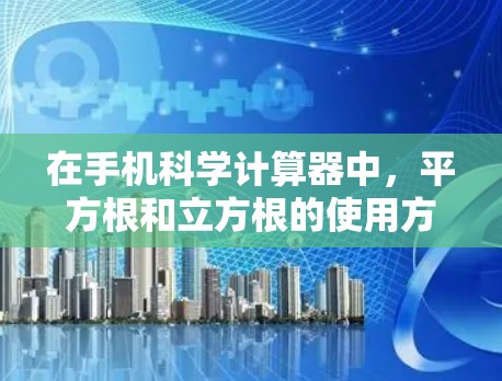 在手机科学计算器中,平方根和立方根的使用方法如下