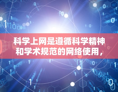 科学上网是遵循科学精神和学术规范的网络使用,有助于高效获取信息。以下是科学上网的步骤和注意事项