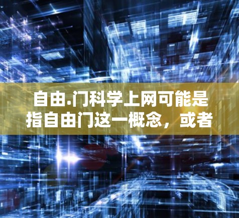 自由.门科学上网可能是指自由门这一概念，或者是与网络相关的其他内容。为了更好地帮助您理解，我将详细解释以下内容