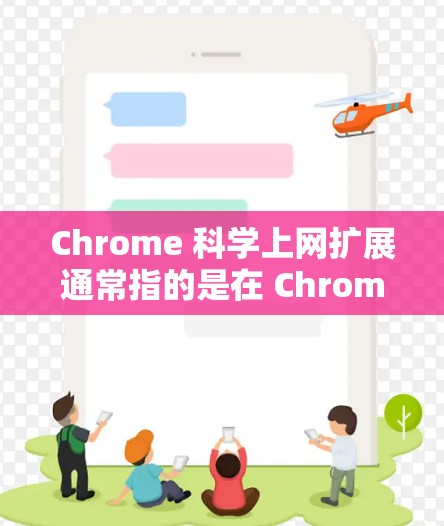 Chrome 科学上网扩展通常指的是在 Chrome 浏览器上添加更多功能或改进其性能、安全性或扩展性,以满足用户对高效、便捷的上网需求。以下是一些可能涉及的扩展功能或改进方向