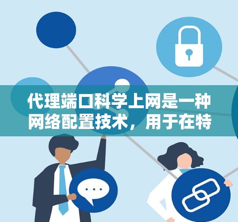 代理端口科学上网是一种网络配置技术,用于在特定的网络端口上管理科学计算、数据处理等任务。以下是对该技术的详细解释