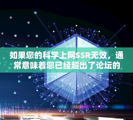 如果您的科学上网SSR无效,通常意味着您已经超出了论坛的访问限制。这可能是因为您在使用该论坛时已经违反了某些规定或规则。以下是可能的原因以及如何处理这一情况的建议