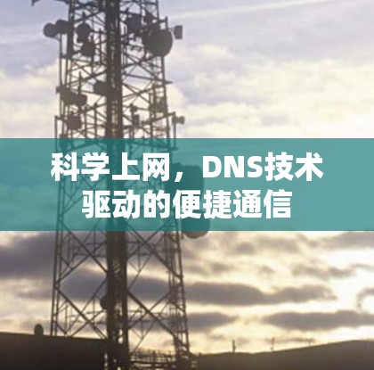 科学上网,DNS技术驱动的便捷通信