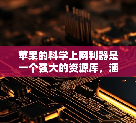 苹果的科学上网利器是一个强大的资源库,涵盖了多种科学计算工具,旨在为用户提供高效、便捷的解决方案。以下是对这些工具的总结和分析