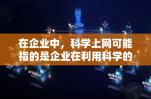 在企业中，科学上网可能指的是企业在利用科学的方法、工具和技术进行互联网业务和网络管理。以下是一些可能的解释和建议