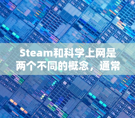 Steam和科学上网是两个不同的概念，通常用于不同的领域或目的。以下是对这两个概念的简单解释