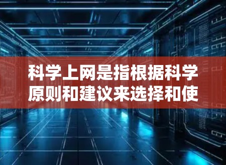 科学上网是指根据科学原则和建议来选择和使用网络资料的行为。科学上网的方法可以帮助你在网络中更好地获取信息、高效地完成任务,并且减少不必要的干扰和不相关网站的访问。以下是一些科学上网的方法