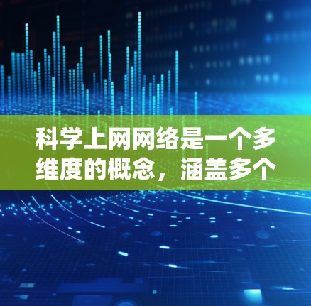 科学上网网络是一个多维度的概念,涵盖多个领域,包括科学、教育和互联网。以下是对这一主题的系统总结