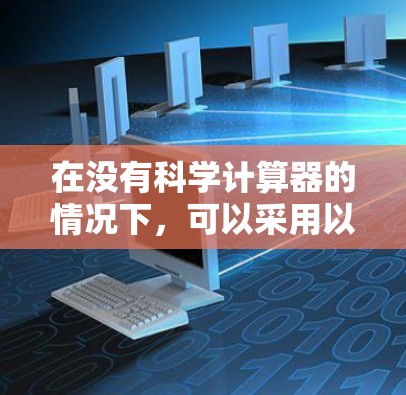 在没有科学计算器的情况下,可以采用以下方法来查找资料和进行计算 在没有科学计算器的情况下,可以采用以下方法来查找资料和进行计算