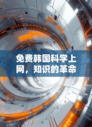 免费韩国科学上网,知识的革命性突破