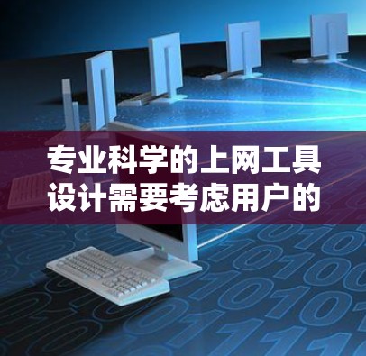 专业科学的上网工具设计需要考虑用户的主要需求和场景,以确保工具的功能、界面和用户体验能够满足他们的需求。以下是一个详细的建议和设计思路,帮助您构建一个专业的科学上网工具