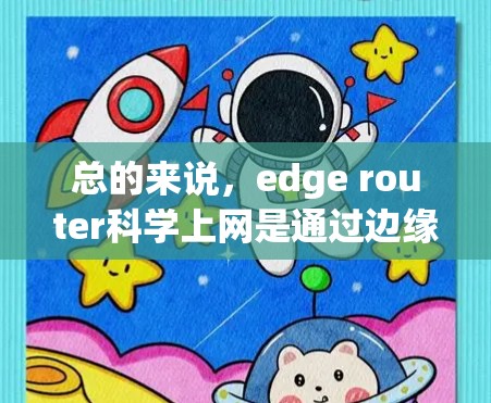 总的来说,edge router科学上网是通过边缘计算技术将计算资源和数据传输集中在靠近数据源的地方,从而优化科学计算的性能和效率