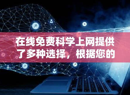 在线免费科学上网提供了多种选择,根据您的需求和能力进行选择。以下是一个有条理的指南,帮助您找到适合的选项