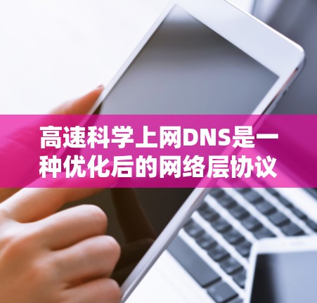 高速科学上网DNS是一种优化后的网络层协议,旨在支持更快、更高效的域名解析,尤其是在高速网络环境中。以下是对高速科学上网DNS的详细分析和总结