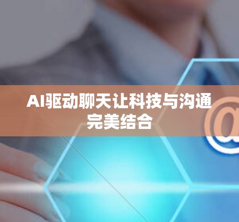 AI驱动聊天让科技与沟通完美结合