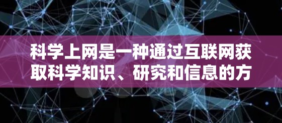 科学上网是一种通过互联网获取科学知识、研究和信息的方式。以下是一些科学上网的步骤和建议,帮助用户科学有效地使用科学上网服务