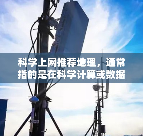 科学上网推荐地理,通常指的是在科学计算或数据分析中使用地理数据的工具或资源。以下是一些推荐,帮助您在科学计算中高效利用地理数据