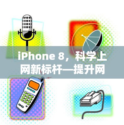 iPhone 8,科学上网新标杆—提升网络体验的全面解决方案