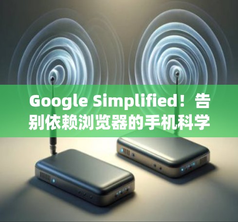 Google Simplified!告别依赖浏览器的手机科学上网新体验