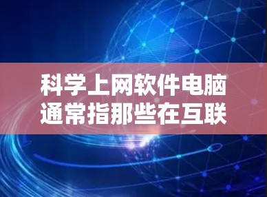 科学上网软件电脑通常指那些在互联网上发布并与电脑安装的软件。这些软件主要用于在线学习、文档管理、聊天、教育等领域。以下是一些常见的科学上网软件及其使用方法