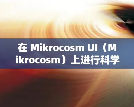 在 Mikrocosm UI（Mikrocosm）上进行科学讨论，您可以使用以下步骤和方法