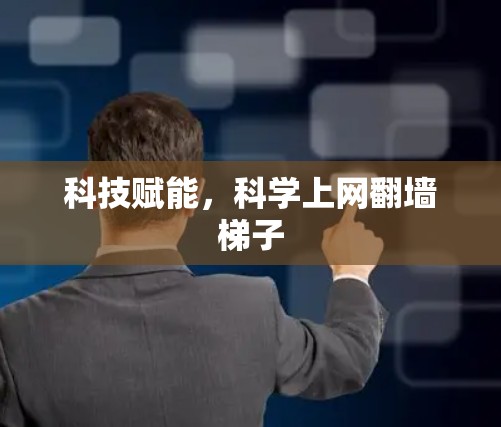 科技赋能,科学上网翻墙梯子