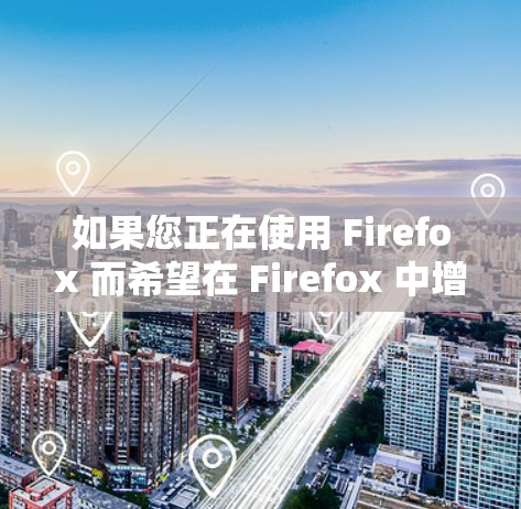 如果您正在使用 Firefox 而希望在 Firefox 中增加一些额外的功能或优化用户体验，可以考虑以下几种插件，这些插件旨在提升浏览器的性能、搜索功能或者增强用户体验