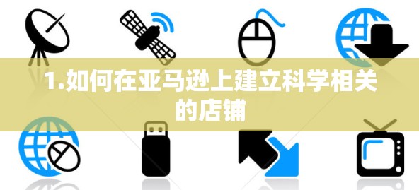 1.如何在亚马逊上建立科学相关的店铺