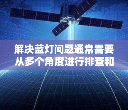 解决蓝灯问题通常需要从多个角度进行排查和修复。以下是一些步骤，可以帮助你解决蓝灯问题
