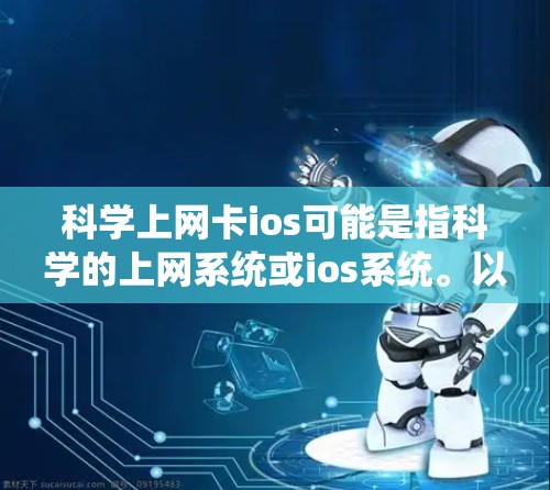 科学上网卡ios可能是指科学的上网系统或ios系统。以下是对这两种可能的解释