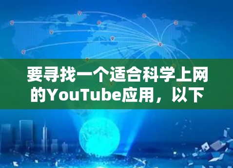 要寻找一个适合科学上网的YouTube应用,以下是一些推荐的平台和推荐的视频频道,帮助你更好地获取科学知识和内容