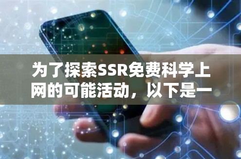 为了探索SSR免费科学上网的可能活动,以下是一些可能的步骤和信息
