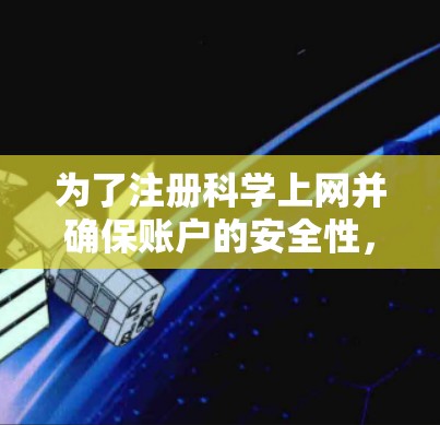 为了注册科学上网并确保账户的安全性,以下是一步步的指南