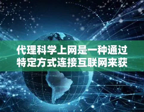 代理科学上网是一种通过特定方式连接互联网来获取科学数据、分析或进行研究的手段。以下是一些关键点和建议