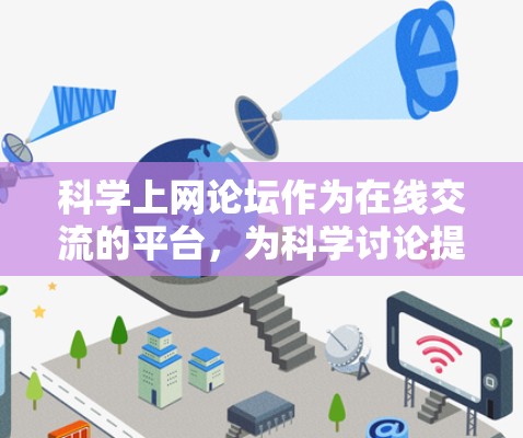 科学上网论坛作为在线交流的平台,为科学讨论提供了多种途径。以下是对科学上网论坛的详细分析