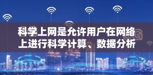 科学上网是允许用户在网络上进行科学计算、数据分析和学习的工具。以下是对科学上网的详细分析
