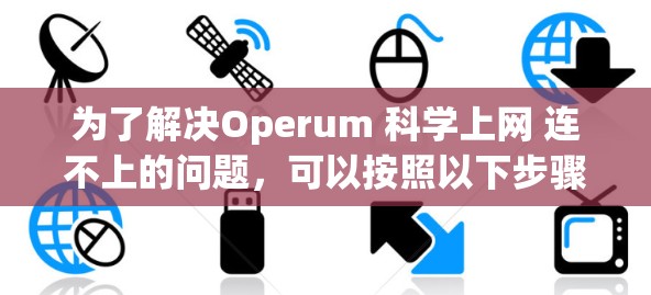 为了解决Operum 科学上网 连不上的问题，可以按照以下步骤进行
