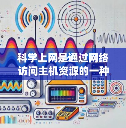 科学上网是通过网络访问主机资源的一种方式，适用于Xbox One上的PlayStation、Nintendo Switch和相关 controllers。以下是科学上网的详细步骤