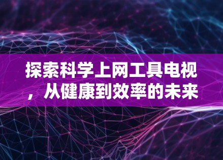 探索科学上网工具电视，从健康到效率的未来