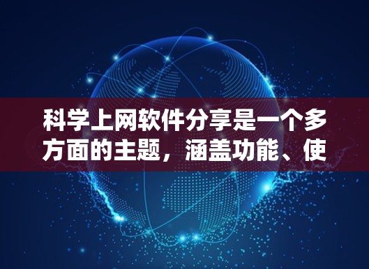 科学上网软件分享是一个多方面的主题,涵盖功能、使用界面、预算限制和适用场景等多个方面。以下是对不同科学上网软件的系统总结